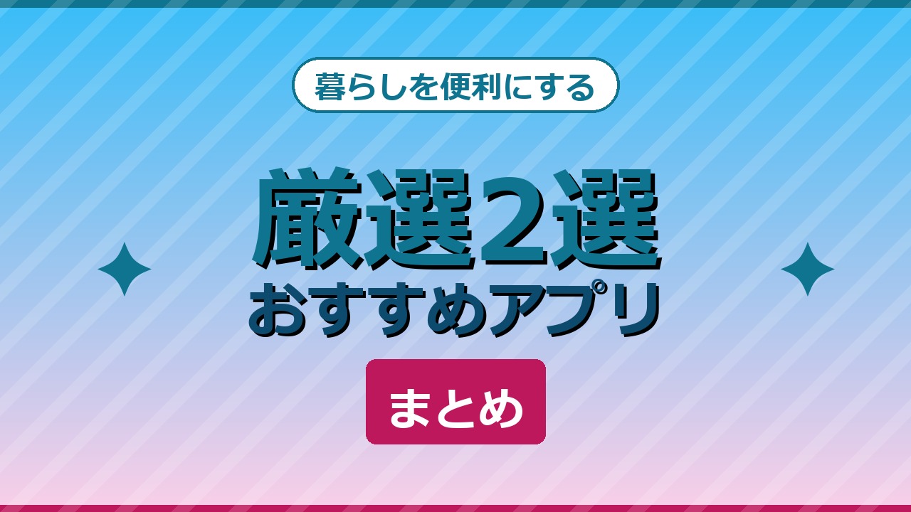 暮らしを便利にするおすすめアプリ厳選2選まとめ